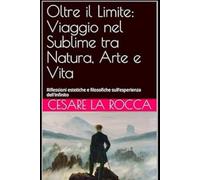 Oltre il Limite: Viaggio nel Sublime tra Natura, Arte e Vita: Riflessioni estetiche e filosofiche sull’esperienza dell'infinito
