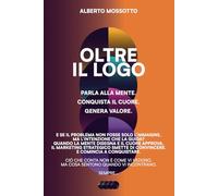 OLTRE IL LOGO: Parla alla mente. Conquista il cuore. Genera valore.