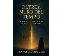 Oltre il Muro del Tempo: Anomalie archeologiche e storie di frontiera