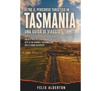 Oltre il percorso turistico in Tasmania: Una guida di viaggio per chi visita la zona per la prima volta e per chi ci ritorna, con itinerari, gite di un giorno e informazioni sulla fauna selvatica.