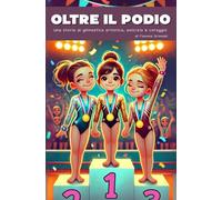 Oltre Il Podio: Una storia di ginnastica artistica, amicizia e coraggio (Oltre la Ginnastica Artistica)