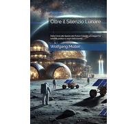 Oltre il Silenzio Lunare: Dalla Corsa allo Spazio alle Future Colonie: un viaggio fra scienza, politica e sogni dell’umanità