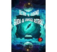 Oltre il Sogno Guida ai Viaggi Astrali