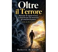 Oltre il Terrore - Manuale di sopravvivenza e rinascita per chi attraversa gli attacchi di panico: (scritto da chi ne è uscito) (CAMBIA LA TUA VITA CON IL POTERE DEI DECRETI DI MANIFESTAZIONE)