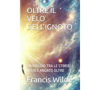 OLTRE IL VELO DELL’IGNOTO: UN VIAGGIO TRA LE STORIE DI CHI È ANDATO OLTRE