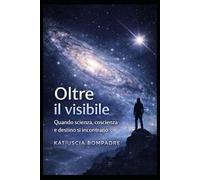 Oltre il visibile: Quando scienza, coscienza e destino si incontrano
