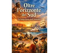 Oltre l’orizzonte del Sud: la lunga storia dell’Australia (Storia delle Nazioni)