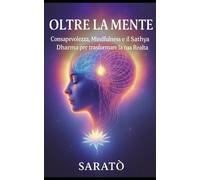 OLTRE LA MENTE: Consapevolezza, Mindfulness e il Sathya Dharma per trasformare la tua Realtà (Mindfulness-Consapevolezza-Sathya Dharma)