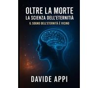 Oltre La Morte: La Scienza Dell’Eternità. Il Sogno dell’Eternità è Vicino