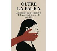 OLTRE LA PAURA: Analisi psicologica e scientifica della violenza di genere e dei suoi effetti