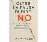 Oltre la Paura di Dire No: Comprendere le ferite emotive e il senso di colpa per stabilire finalmente confini personali sani