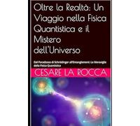 Oltre la Realtà: Un Viaggio nella Fisica Quantistica e il Mistero dell'Universo: Dal Paradosso di Schrödinger all'Entanglement: Le Meraviglie della Fisica Quantistica