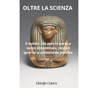 Oltre la scienza: Il dubbio che apre le porte a verità dimenticate, misteri ignorati e conoscenze proibite