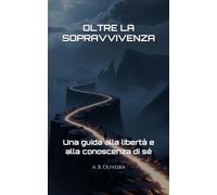 OLTRE LA SOPRAVVIVENZA: Una guida alla libertà e alla conoscenza di sé