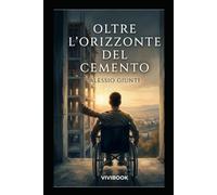Oltre L'Orizzonte del Cemento: La volontà non ha bisogno di gambe per camminare sopra la storia (Oltre l'orizzonte di argilla, cemento e vetro)