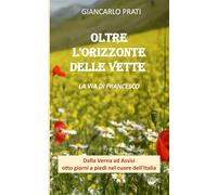 oltre l'orizzonte delle vette: Dalla Verna ad Assisi, otto giorni a piedi nel cuore dell'Italia