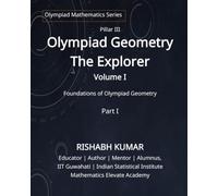 Olympiad Geometry - The Explorer : Volume I: Part I: Foundations of Olympiad Geometry