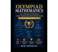 OLYMPIAD MATHEMATICS for Advanced Students: A Complete Training Course in Competition Problem Solving The Complete Course: Parts I-IX