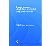 Olympic Legacies: Intended and Unintended: Political, Cultural, Economic and Educational (Sport in the Global Society)