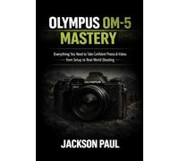 OLYMPUS OM-5 MASTERY: Everything You Need to Take Confident Photos & Videos - From Setup to Real-World Shooting