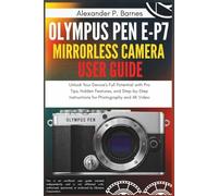 Olympus Pen E-P7 Mirrorless Camera User Guide: Unlock Your Device's Full Potential with Pro Tips, Hidden Features, and Step-by-Step Instructions for Photography and 4K Video