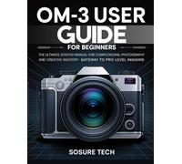 OM-3 User Guide for Beginners: The Ultimate Starter Manual For Computational Photography and Creative Mastery- Gateway to Pro-Level Imaging (Camera Mastery Manuals)