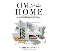 OM for the hOMe: A Holistic Approach to Interior Design for Your Overall Wellbeing, Body, Mind and Spirit