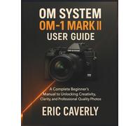 OM System OM-1 Mark II user guide: A Complete Beginner’s Manual to Unlocking Creativity, Clarity, and Professional-Quality Photos