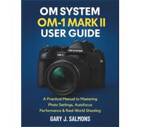 OM System OM-1 Mark II User Guide: A Practical Manual to Mastering Photo Settings, Autofocus Performance & Real-World Shooting