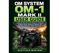 OM System OM-1 Mark II User Guide: A Step-By-Step Manual For Beginners & Seniors To Master Setup, Autofocus, Exposure, Pro Shooting Techniques, Hidden Features & Troubleshooting Like a Pro.