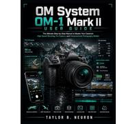 OM System OM-1 Mark II User Guide: The Ultimate Step-by-Step Manual to Master Your Camera’s High-Speed Shooting, Pro Capture, and Computational Photography Modes