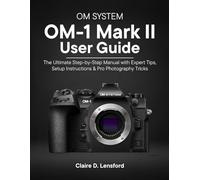 OM System OM-1 Mark II User Guide: The Ultimate Step-by-Step Manual with Expert Tips, Setup Instructions & Pro Photography Tricks