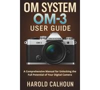 OM SYSTEM OM-3 USER GUIDE: A Comprehensive Manual for Unlocking the Full Potential of Your Digital Camera
