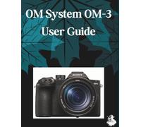 OM System OM-3 User Guide: The Complete Step-by-Step Manual to Mastering AI Image Generation, Text-to-Video, Prompt Engineering, and Professional Creative Workflows