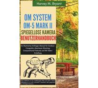 OM System OM-5 Mark II Spiegellose Kamera Benutzerhandbuch: Ein Illustriertes Anfänger-Manual für Outdoor-Fotografie, Abenteuer-Shooting, Computational Features und 4K-Video-Erstellung