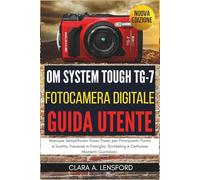 OM SYSTEM TOUGH TG-7 Fotocamera Digitale Guida Utente: Manuale Semplificato Passo Passo per Principianti, Punta e Scatta, Vacanze in Famiglia, Snorkeling e Catturare Momenti Quotidiani