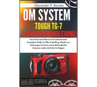 OM System Tough TG-7 Gebruikershandleiding: Van Point-and-Shoot tot Professioneel: Complete Gids om Elke Instelling, Modus en Verborgen Functie van je Waterdichte Camera onder de Knie te Krijgen