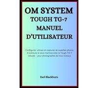 OM System Tough TG-7 Manuel d’utilisateur: Configurez, utilisez et capturez de superbes photos d’aventure et sous-marines avec le Tough TG-7 robuste - pour photographes de tous niveaux