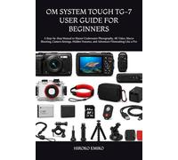 OM SYSTEM TOUGH TG-7 USER GUIDE FOR BEGINNERS: A Step-by-Step Manual to Master Underwater Photography, 4K Video, Macro Shooting, Camera Settings, Hidden Features, and Adventure Filmmaking Like a Pro