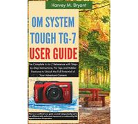 OM SYSTEM Tough TG-7 User Guide: The Complete A-to-Z Reference with Step-by-Step Instructions, Pro Tips and Hidden Features to Unlock the Full Potential of Your Adventure Camera