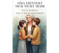 Oma erinnert sich nicht mehr - Wenn Demenz die Familie verändert: Ein einfühlsames Kinderbuch über Abschied, Erinnern und den liebevollen Umgang mit ... über Ausgrenzung, Mut und Menschlichkeit)