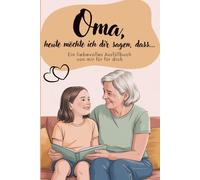 Oma, heute möchte ich dir sagen, dass...: Ein Ausfüllbuch von mir für dich