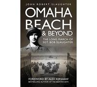Omaha Beach and Beyond: The Long March of Sergeant Bob Slaughter