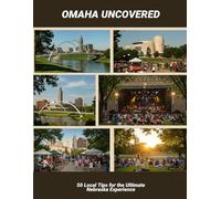 Omaha Uncovered: 50 Local Tips For The Ultimate Nebraska Experience