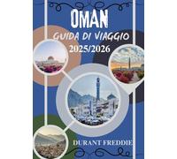 OMAN GUIDA DI VIAGGIO 2025/2026 (a colori): Tesori nascosti, meraviglie culturali, itinerari avventurosi e consigli essenziali per un viaggio arabo indimenticabile