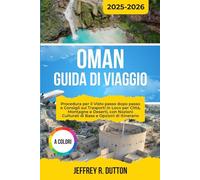 OMAN GUIDA DI VIAGGIO 2025-2026: Procedura per il Visto passo dopo passo e Consigli sui Trasporti in Loco per Città, Montagne e Deserti, con Nozioni Culturali di Base e Opzioni di Itinerario