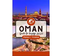 OMAN GUIDE DE VOYAGE 2025: Découvrez la Richesse des Déserts d'Arabie, des Montagnes Majestueuses et de la Beauté Côtière.