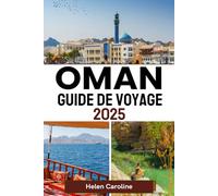 OMAN Guide de voyage 2025: Explorez des déserts intemporels, des montagnes majestueuses et des merveilles balnéaires avec des informations locales et des conseils d'experts