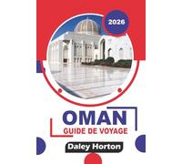 OMAN GUIDE DE VOYAGE 2026: Découvrez les principales attractions, les safaris dans le désert, les montagnes, les plages, les sites historiques, la ... les hébergements et les itinéraires de voyage