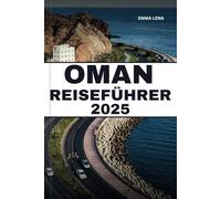 OMAN REISEFÜHRER 2025: Wandern Sie durch alte Festungen, campen Sie in Wüstendünen, entdecken Sie die Schönheit der Küste und erhalten Sie Insidertipps für eine fesselnde arabische Reise.